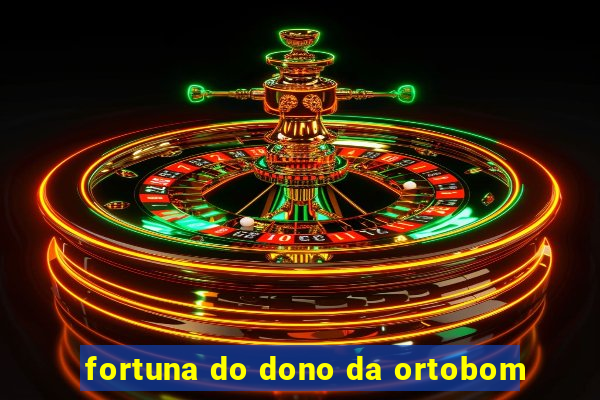 fortuna do dono da ortobom